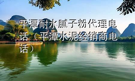平潭耐水膩?zhàn)臃鄞黼娫挘ㄆ教端嘟?jīng)銷商電話）