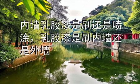 內(nèi)墻乳膠漆是刷還是噴涂，乳膠漆是刷內(nèi)墻還是外墻