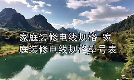 家庭裝修電線規(guī)格-家庭裝修電線規(guī)格型號(hào)表