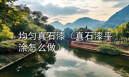 均勻真石漆（真石漆平涂怎么做）