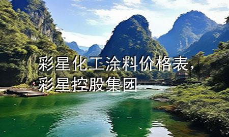 彩星化工涂料價格表，彩星控股集團(tuán)