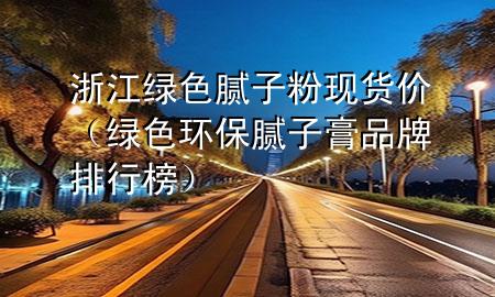 浙江綠色膩?zhàn)臃郜F(xiàn)貨價(jià)（綠色環(huán)保膩?zhàn)痈嗥放婆判邪瘢?>
             </div>
             <!--文章無(wú)圖的情況下插入一張圖片end-->
              
      <p>本篇文章給大家談?wù)務(wù)憬G色膩?zhàn)臃郜F(xiàn)貨價(jià)，以及綠色環(huán)保膩?zhàn)痈嗥放婆判邪駥?duì)應(yīng)的知識(shí)點(diǎn)，希望對(duì)各位有所幫助，不要忘了收***本站喔。
今天給各位分享浙江綠色膩?zhàn)臃郜F(xiàn)貨價(jià)的知識(shí)，其中也會(huì)對(duì)綠色環(huán)保膩?zhàn)痈嗥放婆判邪襁M(jìn)行解釋?zhuān)绻芘銮山鉀Q***現(xiàn)在面臨的問(wèn)題，別忘了關(guān)注本站，現(xiàn)在開(kāi)始吧！</p><ol type=