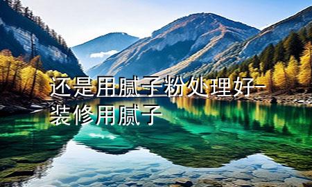 還是用膩子粉處理好-裝修用膩子