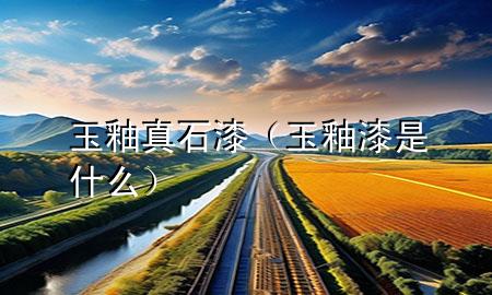 玉釉真石漆（玉釉漆是什么）