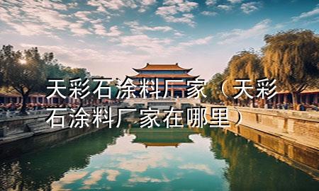 天彩石涂料廠家（天彩石涂料廠家在哪里）