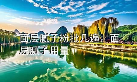 面層膩子粉批幾遍，面層膩子用量