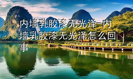 內(nèi)墻乳膠漆無光澤-內(nèi)墻乳膠漆無光澤怎么回事