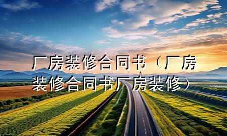 廠房裝修合同書(shū)（廠房裝修合同書(shū)廠房裝修）