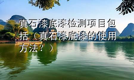 真石漆底漆檢測項目包括（真石漆底漆的使用方法？）