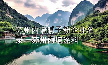 蘇州內(nèi)墻膩子粉企業(yè)名錄，蘇州內(nèi)墻涂料