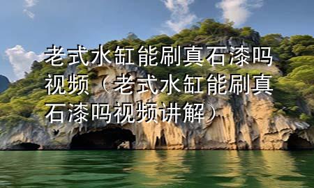 老式水缸能刷真石漆嗎視頻（老式水缸能刷真石漆嗎視頻講解）