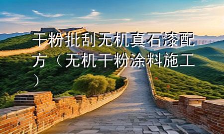 干粉批刮無(wú)機(jī)真石漆配方（無(wú)機(jī)干粉涂料施工）