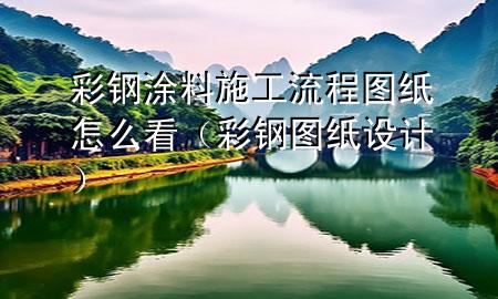 彩鋼涂料施工流程圖紙?jiān)趺纯矗ú输搱D紙?jiān)O(shè)計(jì)）