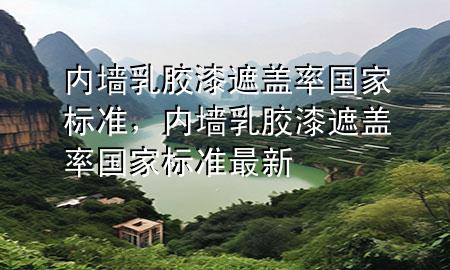 內(nèi)墻乳膠漆遮蓋率國家標(biāo)準(zhǔn)，內(nèi)墻乳膠漆遮蓋率國家標(biāo)準(zhǔn)最新