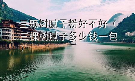 三顆樹膩子粉好不好（三棵樹膩子多少錢一包）