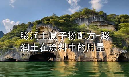 膨潤(rùn)土膩?zhàn)臃叟浞?膨潤(rùn)土在涂料中的用量
