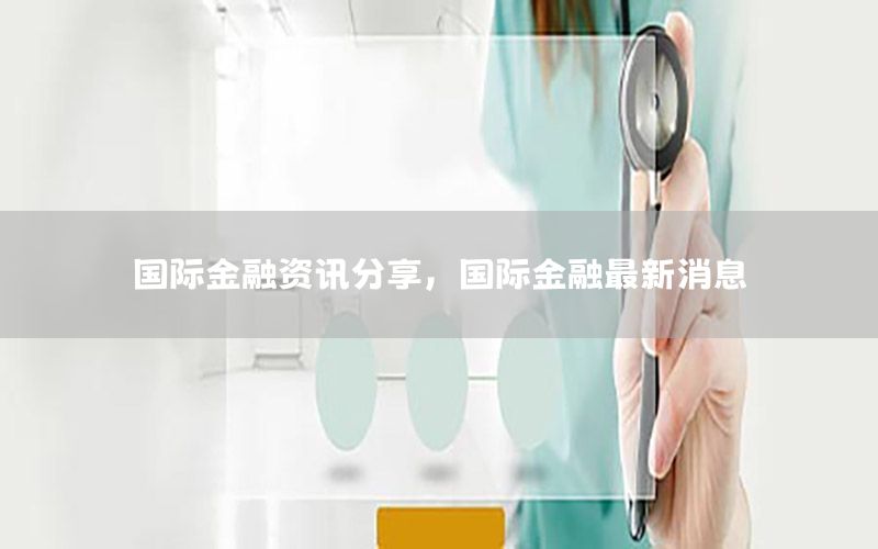 國際金融資訊分享，國際金融最新消息