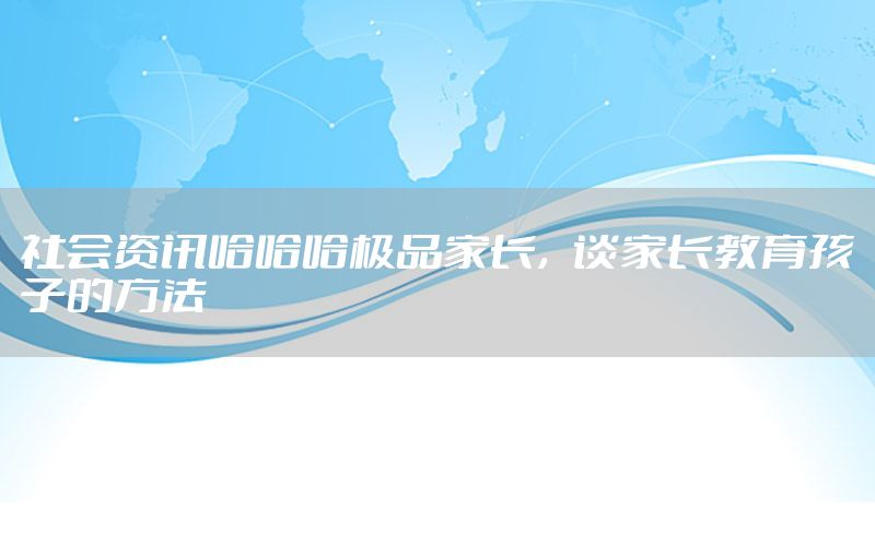 社會資訊哈哈哈極品家長，談家長教育孩子的方法